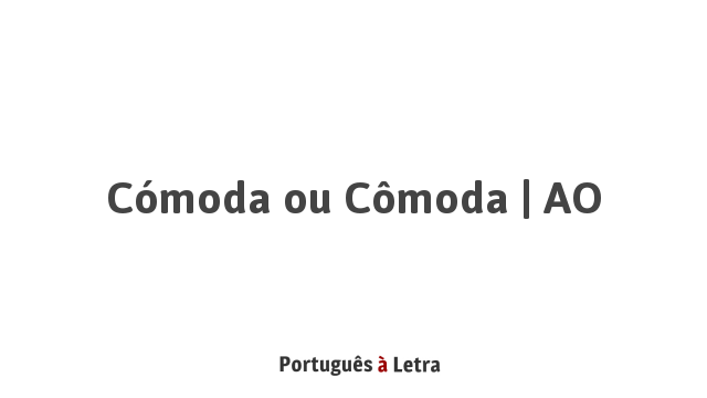 Cómoda ou Cômoda | AO | Português à Letra