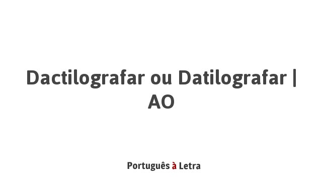 Dactilografar ou Datilografar | AO | Português à Letra