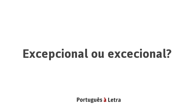 Excepcional ou excecional? | Português à Letra