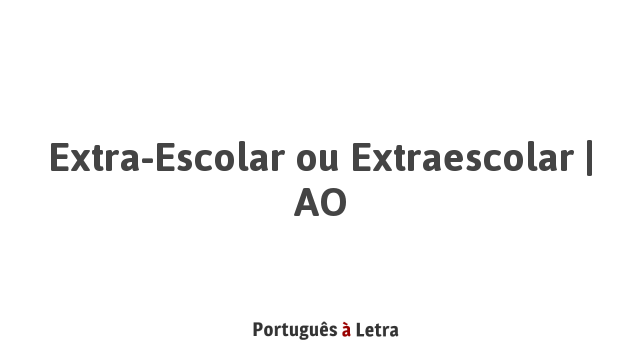 Extra-Escolar ou Extraescolar | AO | Português à Letra
