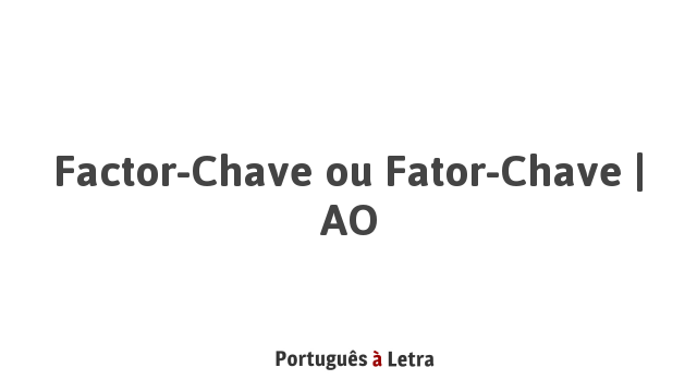 Factor-Chave Ou Fator-Chave | AO | Português à Letra