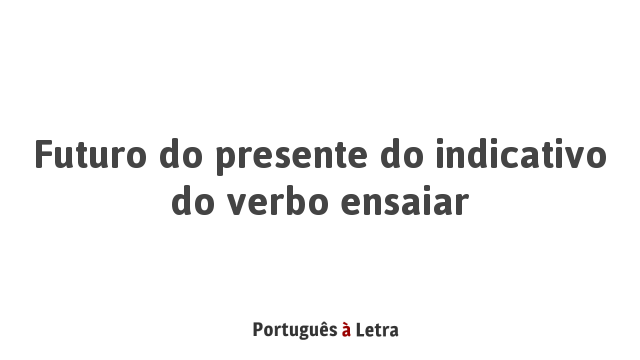 Futuro do presente do indicativo do verbo ensaiar | Português à Letra
