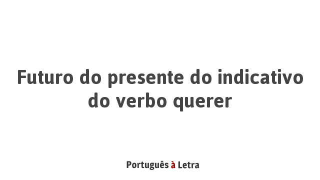 Futuro do presente do indicativo do verbo querer | Português à Letra