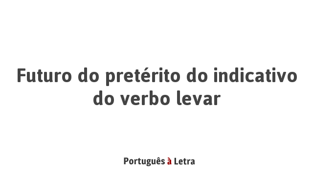 Futuro do pretérito do indicativo do verbo levar