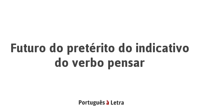 Futuro do pretérito do indicativo do verbo pensar | Português à Letra