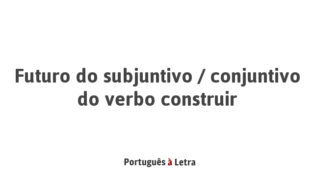 Futuro Do Subjuntivo Conjuntivo Do Verbo Construir Portugu s Letra