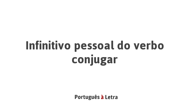 Infinitivo Pessoal Do Verbo Conjugar Português à Letra 1551