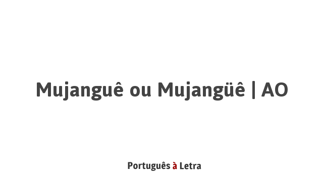 Mujanguê ou Mujangüê | AO | Português à Letra