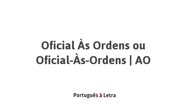 Oficial Às Ordens ou Oficial-Às-Ordens | AO | Português à Letra