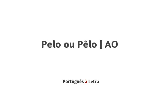 Pelo ou Pêlo | AO | Português à Letra