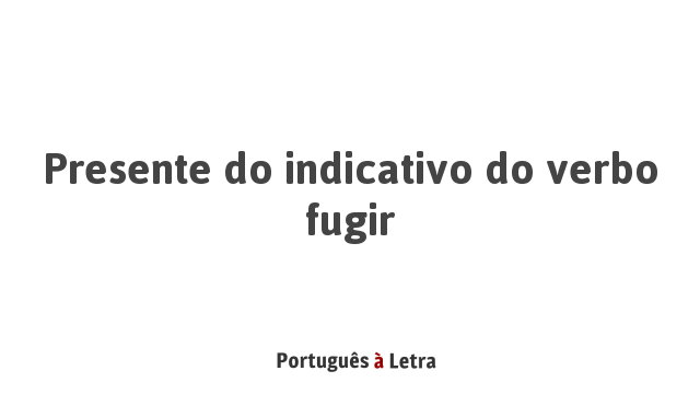 Presente do indicativo do verbo fugir | Português à Letra