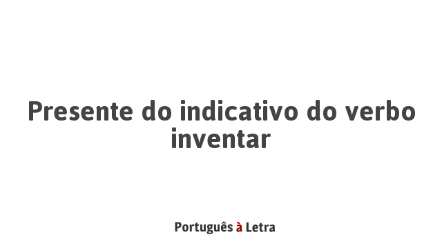 Presente do indicativo do verbo inventar | Português à Letra