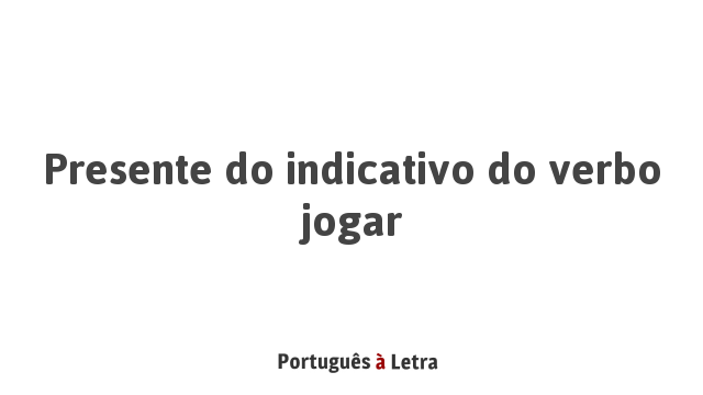 Presente do indicativo do verbo jogar | Português à Letra