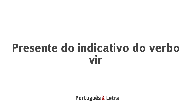 Presente do indicativo do verbo vir | Português à Letra