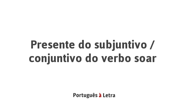 Presente do subjuntivo / conjuntivo do verbo soar | Português à Letra