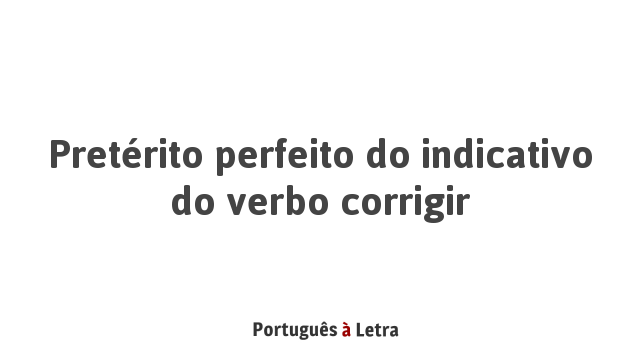 Pretérito perfeito do indicativo do verbo corrigir | Português à Letra