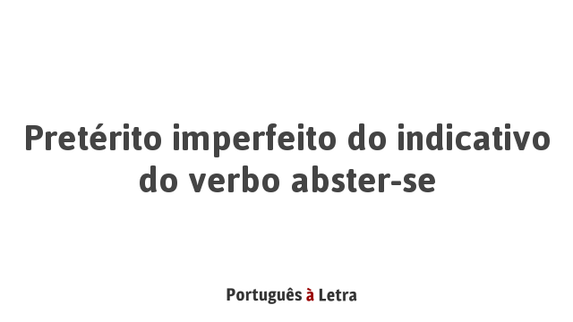 Pretérito imperfeito do indicativo do verbo abster-se | Português à Letra