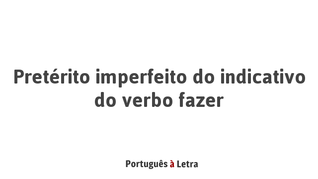 Pretérito imperfeito do indicativo do verbo fazer | Português à Letra