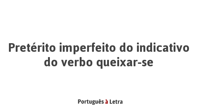 Pretérito imperfeito do indicativo do verbo queixar-se | Português à Letra