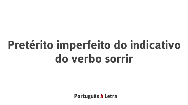 Pretérito imperfeito do indicativo do verbo sorrir | Português à Letra