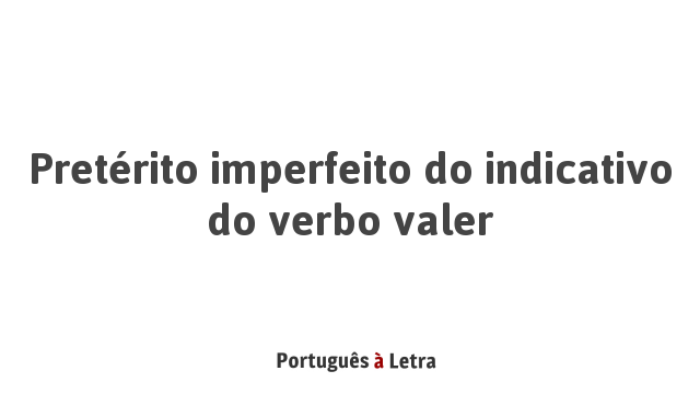 Pretérito imperfeito do indicativo do verbo valer | Português à Letra