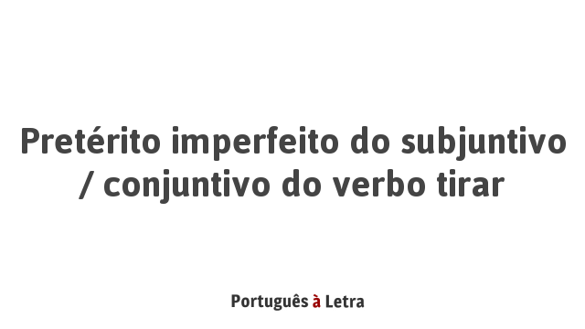 Pret rito Imperfeito Do Subjuntivo Conjuntivo Do Verbo Tirar 