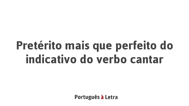 Pretérito mais que perfeito do indicativo do verbo cantar | Português à ...