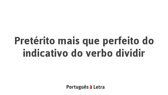 Pretérito mais que perfeito do indicativo do verbo dividir | Português ...