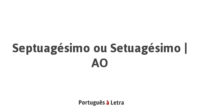 Septuagésimo ou Setuagésimo | AO | Português à Letra
