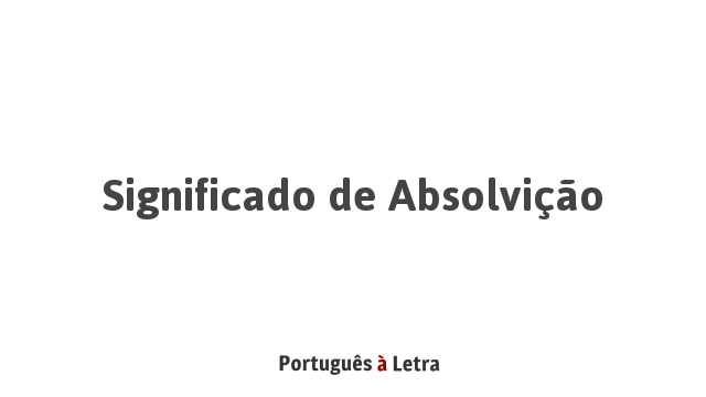 Significado de Absolvição | Português à Letra