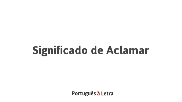 Significado de Aclamar | Português à Letra