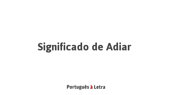 Significado de Adiar | Português à Letra