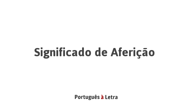 Significado de Aferição | Português à Letra