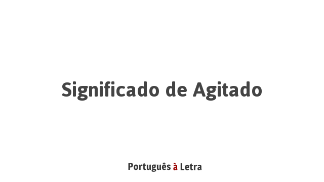 Significado de Agitado | Português à Letra