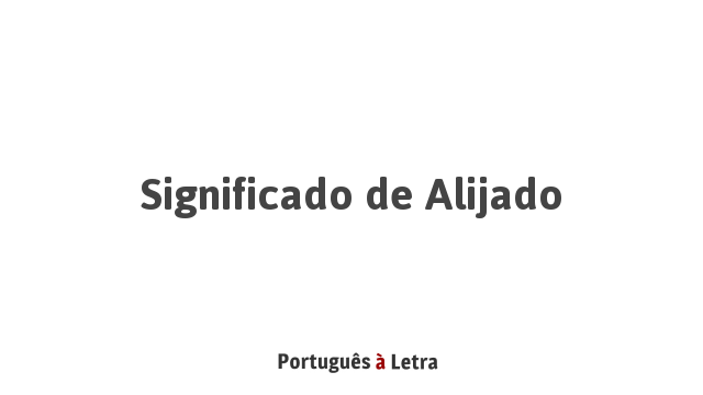 Significado de Alijado | Português à Letra