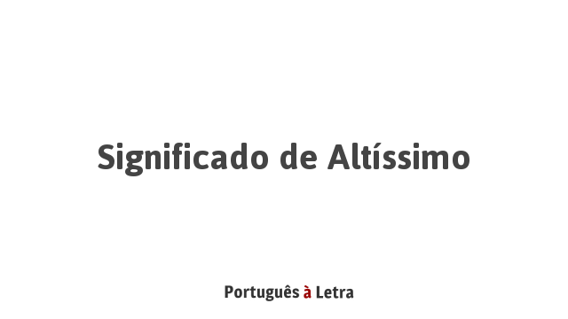 Significado de Altíssimo | Português à Letra