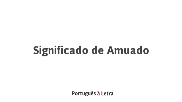 Significado de Amuado | Português à Letra
