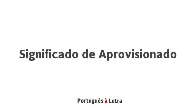 Significado de Aprovisionado | Português à Letra