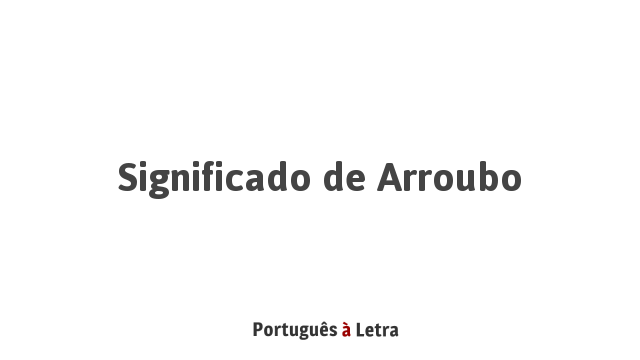 Significado de Arroubo | Português à Letra