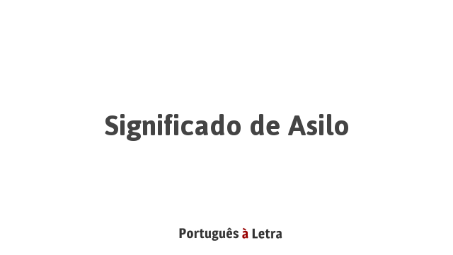 Significado de Asilo | Português à Letra