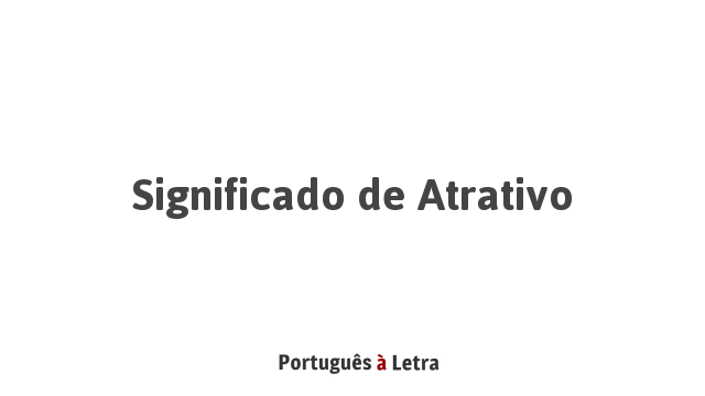 Significado de Atrativo | Português à Letra