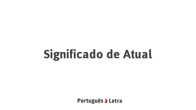 Significado de Atual | Português à Letra