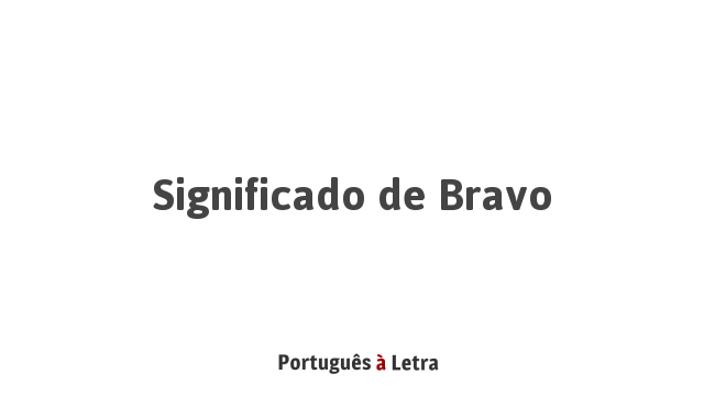 Significado de Bravo | Português à Letra