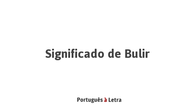 Significado de Bulir | Português à Letra