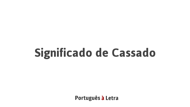 Significado de Cassado | Português à Letra