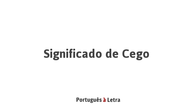 Significado de Cego | Português à Letra