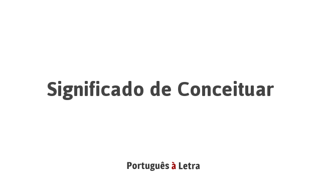 Significado de Conceituar | Português à Letra