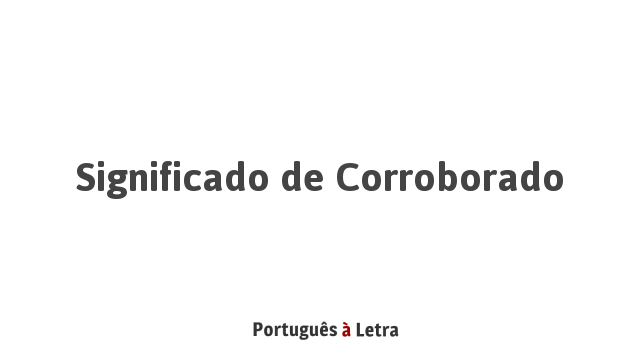 Significado de Corroborado | Português à Letra