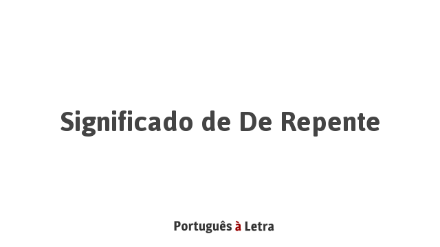 Significado de De Repente | Português à Letra