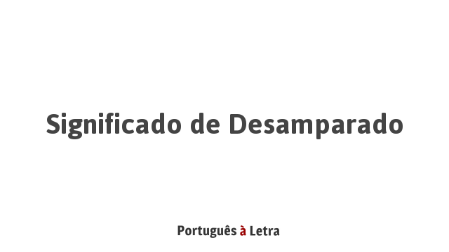 Significado de Desamparado | Português à Letra